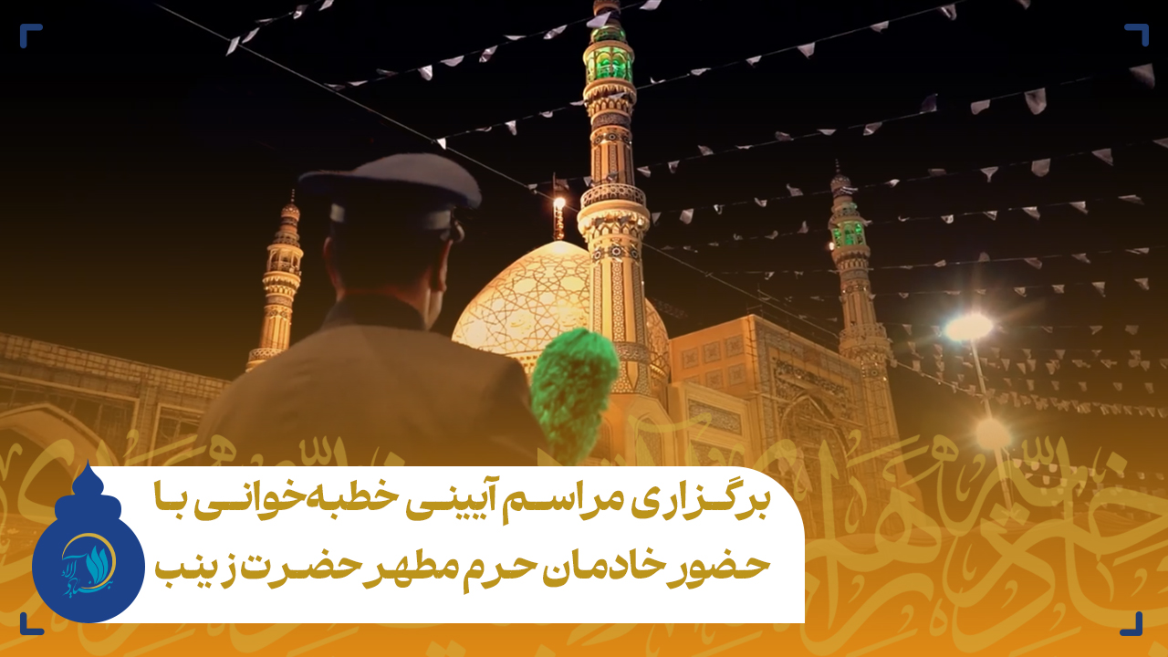 برگزاری مراسم آیینی خطبه خوانی با حضور خادمان حرم مطهر حضرت زینب